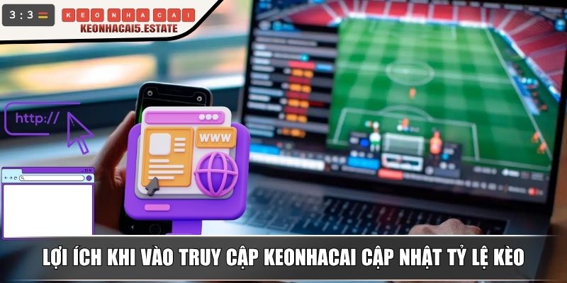 Lợi ích khi vào truy cập Keonhacai cập nhật tỷ lệ kèo

